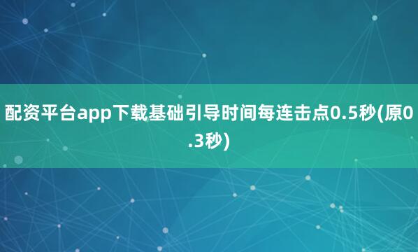 配资平台app下载基础引导时间每连击点0.5秒(原0.3秒)