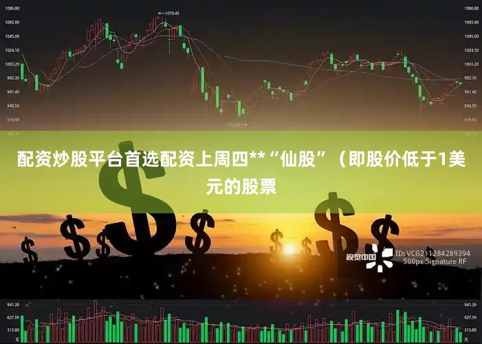 配资炒股平台首选配资上周四**“仙股”（即股价低于1美元的股票