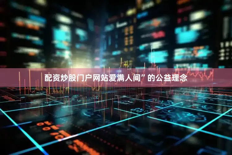 配资炒股门户网站爱满人间”的公益理念