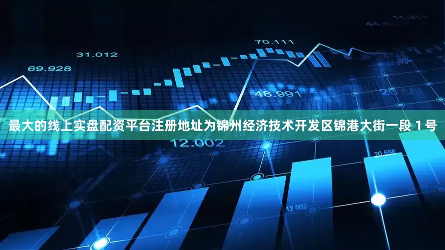 最大的线上实盘配资平台注册地址为锦州经济技术开发区锦港大街一段１号