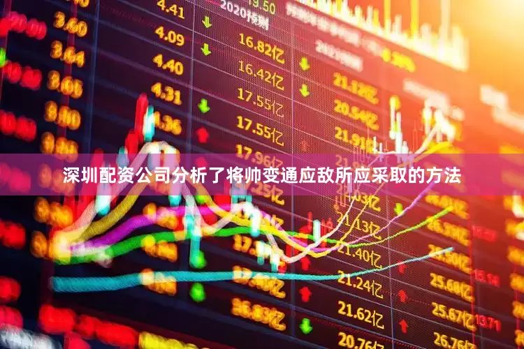 深圳配资公司分析了将帅变通应敌所应采取的方法
