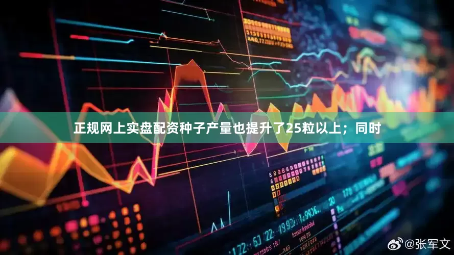 正规网上实盘配资种子产量也提升了25粒以上；同时